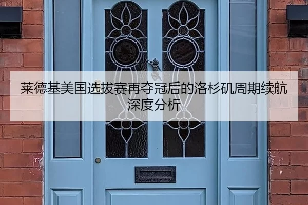 莱德基美国选拔赛再夺冠后的洛杉矶周期续航深度分析